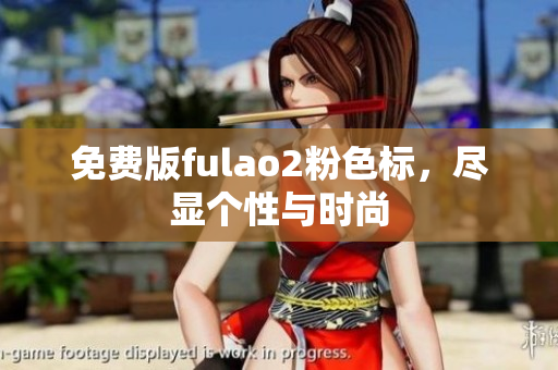 免费版fulao2粉色标，尽显个性与时尚