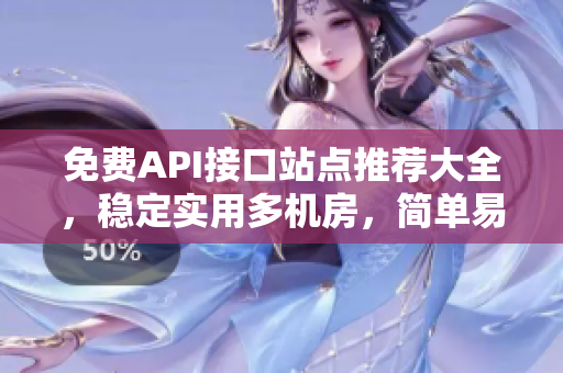 免费API接口站点推荐大全，稳定实用多机房，简单易用！