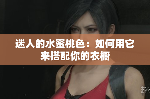 迷人的水蜜桃色：如何用它来搭配你的衣橱