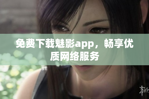 免费下载魅影app，畅享优质网络服务