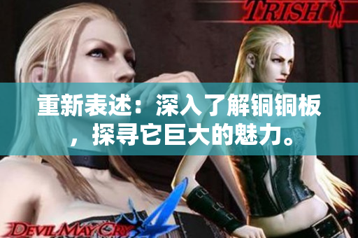 重新表述：深入了解铜铜板，探寻它巨大的魅力。