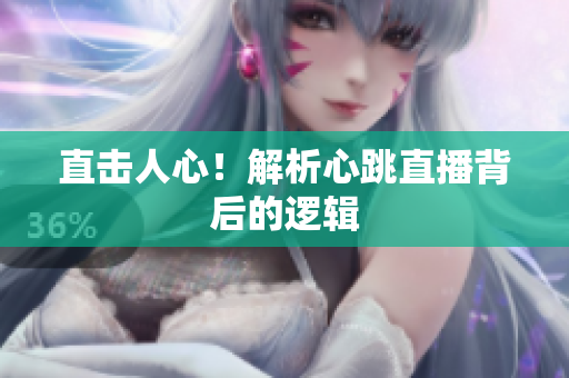 直击人心！解析心跳直播背后的逻辑