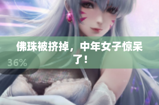 佛珠被挤掉，中年女子惊呆了！