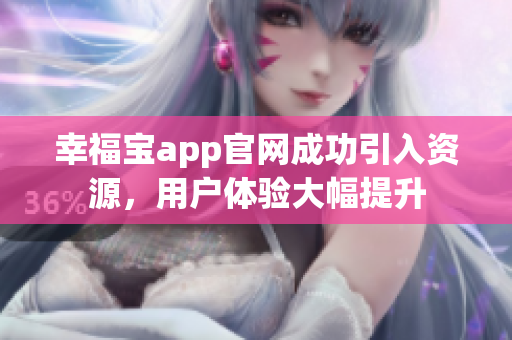 幸福宝app官网成功引入资源，用户体验大幅提升