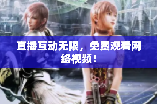 直播互动无限，免费观看网络视频！