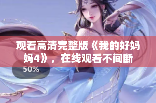 观看高清完整版《我的好妈妈4》，在线观看不间断