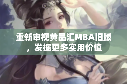 重新审视黄品汇MBA旧版，发掘更多实用价值