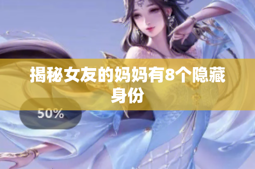 揭秘女友的妈妈有8个隐藏身份