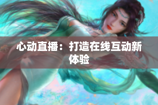 心动直播：打造在线互动新体验