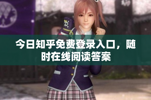 今日知乎免费登录入口，随时在线阅读答案