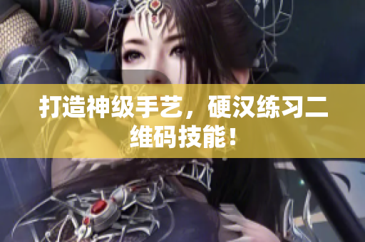 打造神级手艺，硬汉练习二维码技能！