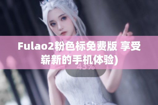 Fulao2粉色标免费版 享受崭新的手机体验)