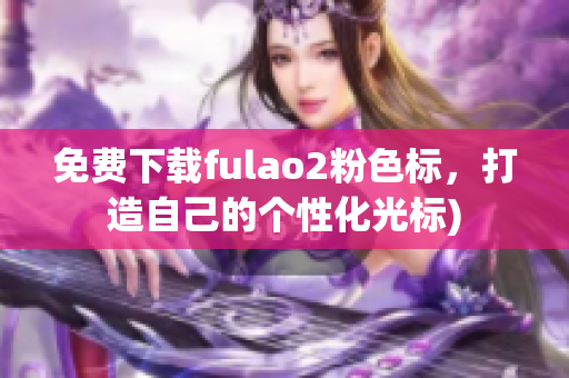 免费下载fulao2粉色标，打造自己的个性化光标)
