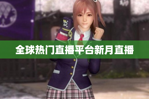 全球热门直播平台新月直播