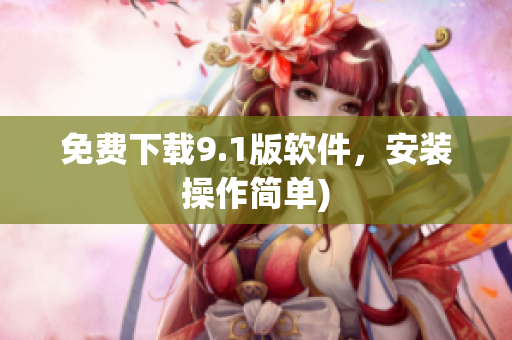 免费下载9.1版软件，安装操作简单)