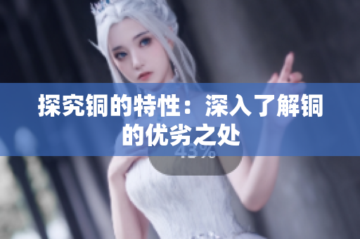 探究铜的特性：深入了解铜的优劣之处