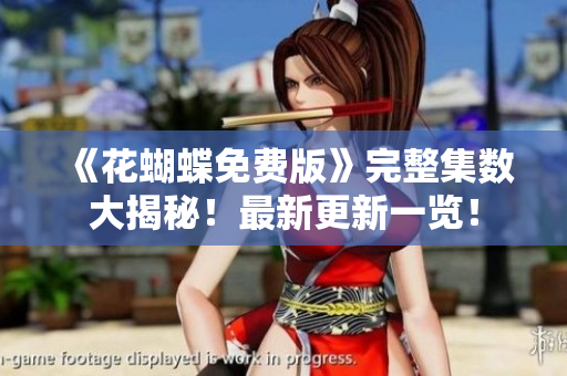 《花蝴蝶免费版》完整集数大揭秘！最新更新一览！