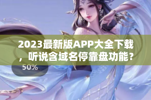 2023最新版APP大全下载，听说含域名停靠盘功能？