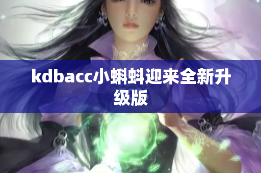 kdbacc小蝌蚪迎来全新升级版