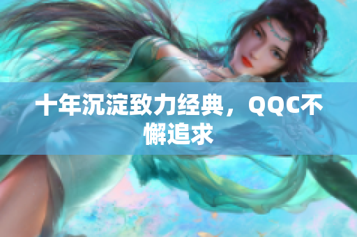 十年沉淀致力经典，QQC不懈追求