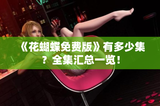 《花蝴蝶免费版》有多少集？全集汇总一览！