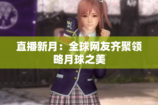 直播新月：全球网友齐聚领略月球之美