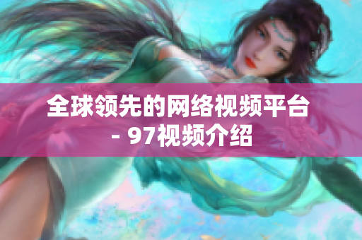 全球领先的网络视频平台 - 97视频介绍