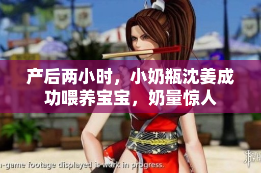 产后两小时，小奶瓶沈姜成功喂养宝宝，奶量惊人