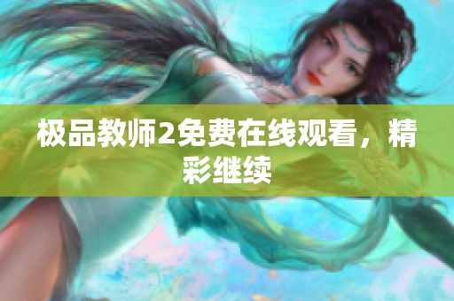 极品教师2免费在线观看，精彩继续