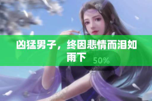凶猛男子，终因悲情而泪如雨下