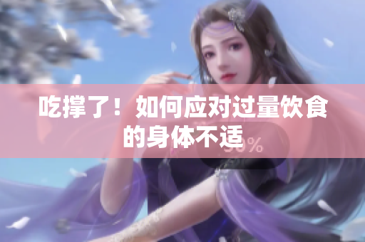 吃撑了！如何应对过量饮食的身体不适
