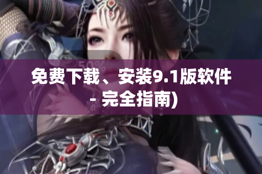 免费下载、安装9.1版软件 - 完全指南)