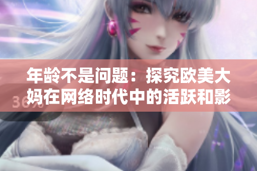 年龄不是问题：探究欧美大妈在网络时代中的活跃和影响力