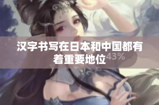 汉字书写在日本和中国都有着重要地位