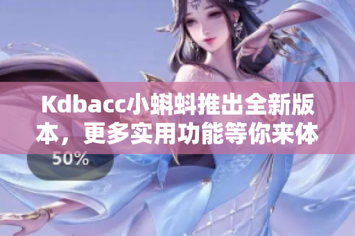 Kdbacc小蝌蚪推出全新版本，更多实用功能等你来体验！