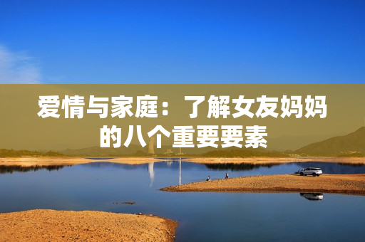 爱情与家庭：了解女友妈妈的八个重要要素