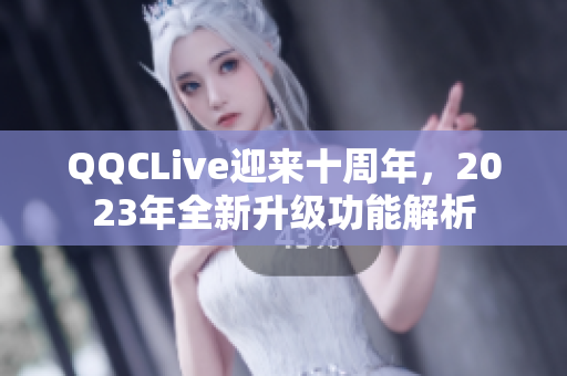 QQCLive迎来十周年，2023年全新升级功能解析
