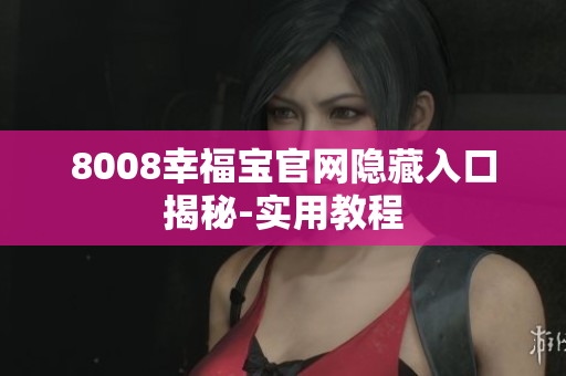 8008幸福宝官网隐藏入口揭秘-实用教程
