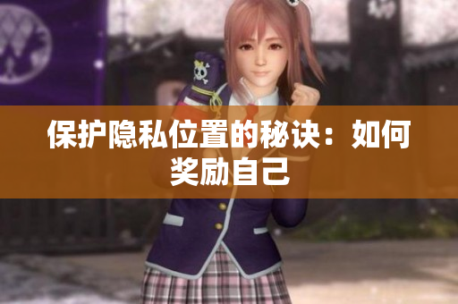 保护隐私位置的秘诀：如何奖励自己