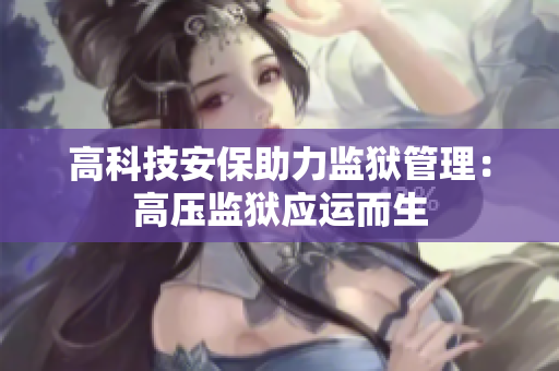 高科技安保助力监狱管理：高压监狱应运而生