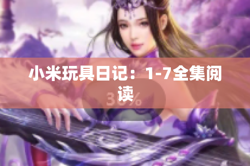 小米玩具日记：1-7全集阅读