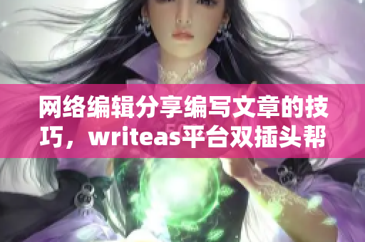 网络编辑分享编写文章的技巧，writeas平台双插头帮您实现快速创作