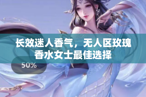 长效迷人香气，无人区玫瑰香水女士最佳选择