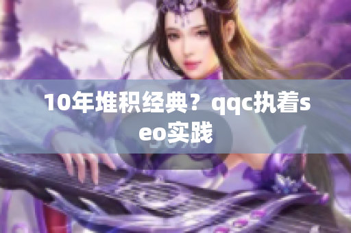 10年堆积经典？qqc执着seo实践