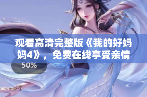 观看高清完整版《我的好妈妈4》，免费在线享受亲情温暖