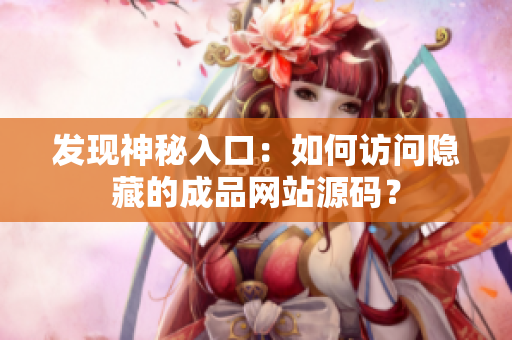 发现神秘入口：如何访问隐藏的成品网站源码？