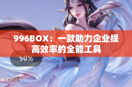 996BOX：一款助力企业提高效率的全能工具