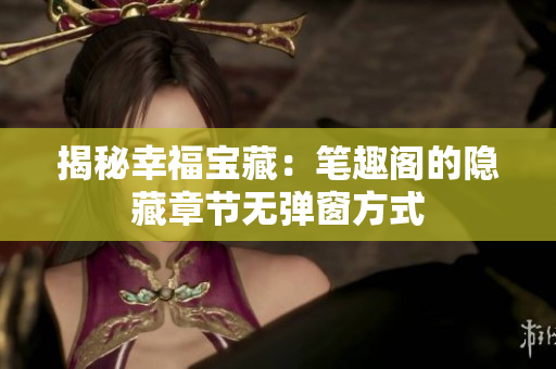 揭秘幸福宝藏：笔趣阁的隐藏章节无弹窗方式