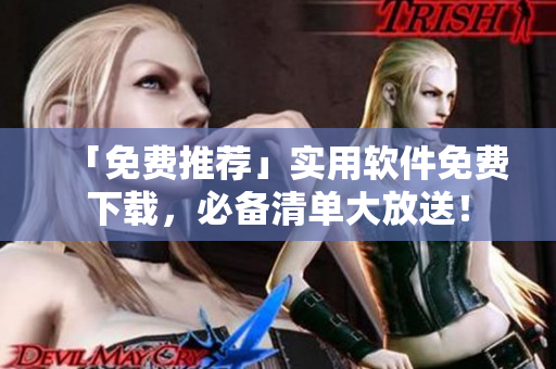 「免费推荐」实用软件免费下载，必备清单大放送！