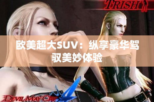 欧美超大SUV：纵享豪华驾驭美妙体验